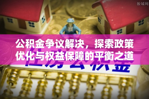 新邵公积金争议解决，探索政策优化与权益保障的平衡之道