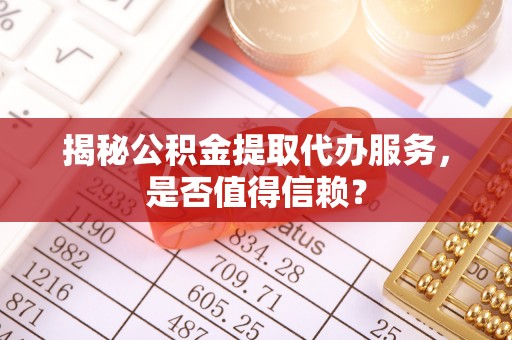 新邵揭秘公积金提取代办服务，是否值得信赖？