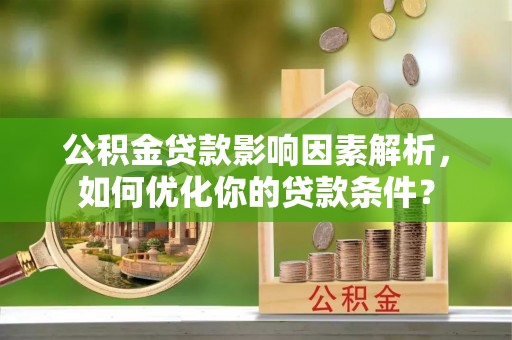 新邵公积金贷款影响因素解析，如何优化你的贷款条件？