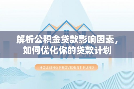 新邵解析公积金贷款影响因素，如何优化你的贷款计划