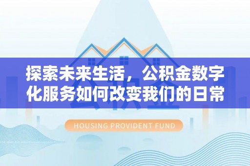 新邵探索未来生活，公积金数字化服务如何改变我们的日常