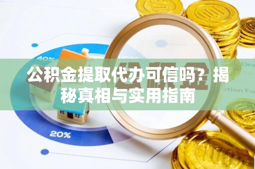 新邵公积金提取代办可信吗？揭秘真相与实用指南