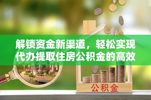 新邵解锁资金新渠道，轻松实现代办提取住房公积金的高效攻略