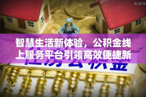 新邵智慧生活新体验，公积金线上服务平台引领高效便捷新时代
