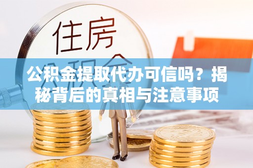 新邵公积金提取代办可信吗？揭秘背后的真相与注意事项