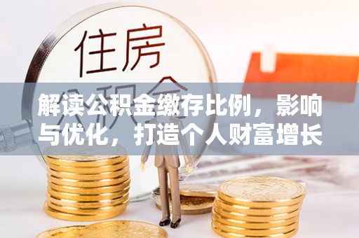 新邵解读公积金缴存比例，影响与优化，打造个人财富增长新引擎