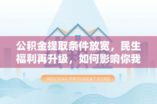 新邵公积金提取条件放宽，民生福利再升级，如何影响你我生活？