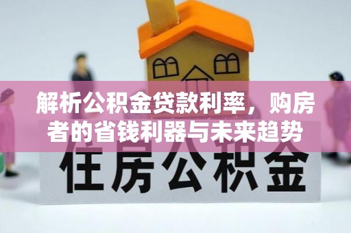 新邵解析公积金贷款利率，购房者的省钱利器与未来趋势