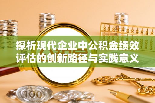 新邵探析现代企业中公积金绩效评估的创新路径与实践意义