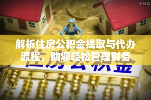 新邵解析住房公积金提取与代办流程，助您轻松管理财务
