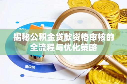 新邵揭秘公积金贷款资格审核的全流程与优化策略