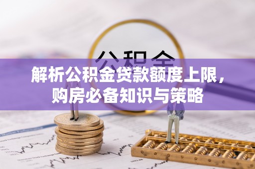 新邵解析公积金贷款额度上限，购房必备知识与策略