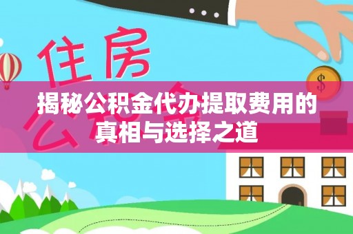 新邵揭秘公积金代办提取费用的真相与选择之道