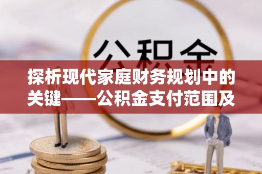 新邵探析现代家庭财务规划中的关键——公积金支付范围及其影响