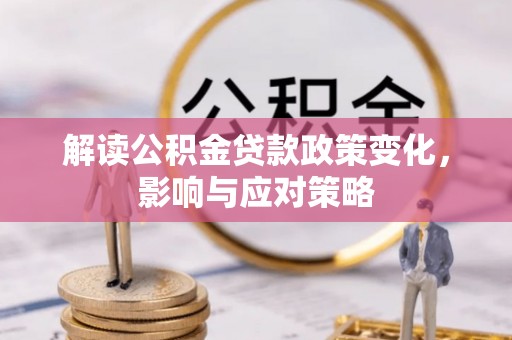 新邵解读公积金贷款政策变化，影响与应对策略