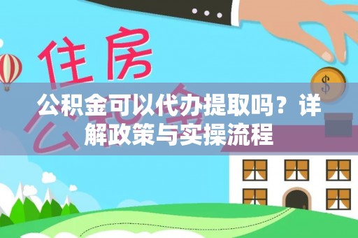 新邵公积金可以代办提取吗？详解政策与实操流程
