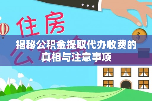 新邵揭秘公积金提取代办收费的真相与注意事项