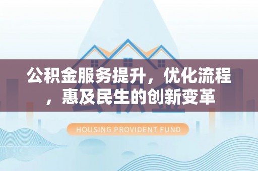 新邵公积金服务提升，优化流程，惠及民生的创新变革