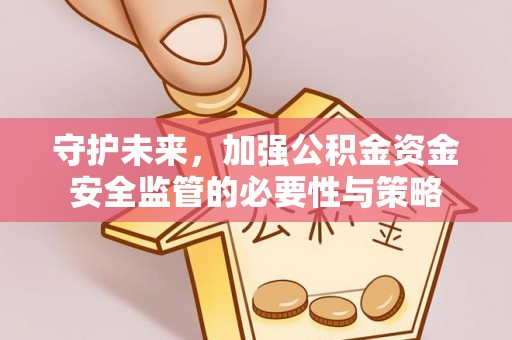 新邵守护未来，加强公积金资金安全监管的必要性与策略