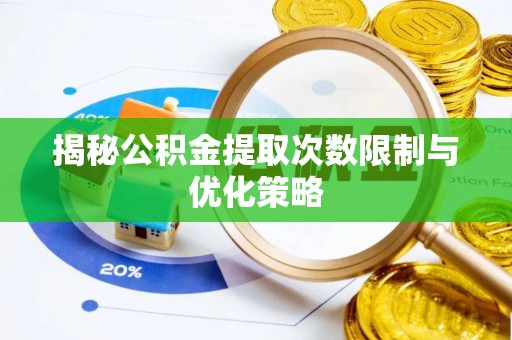 新邵揭秘公积金提取次数限制与优化策略
