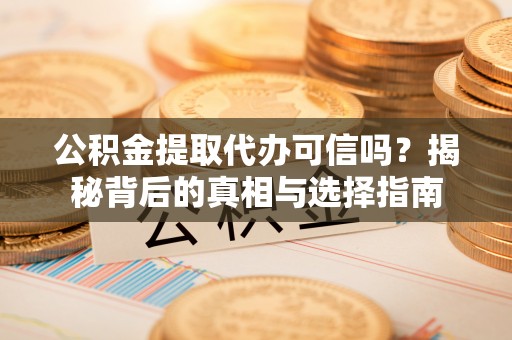 新邵公积金提取代办可信吗？揭秘背后的真相与选择指南
