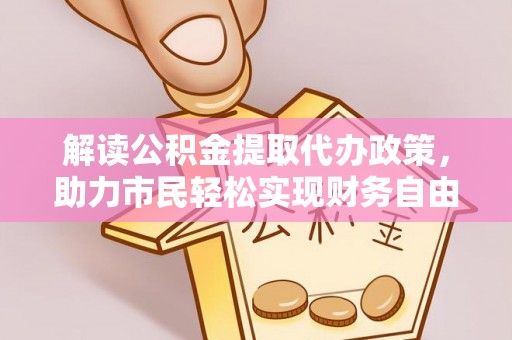 新邵解读公积金提取代办政策，助力市民轻松实现财务自由