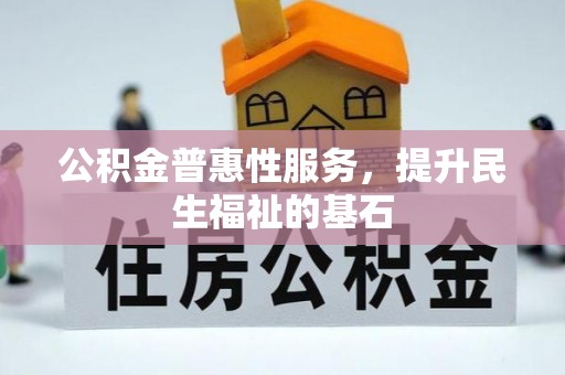 新邵公积金普惠性服务，提升民生福祉的基石