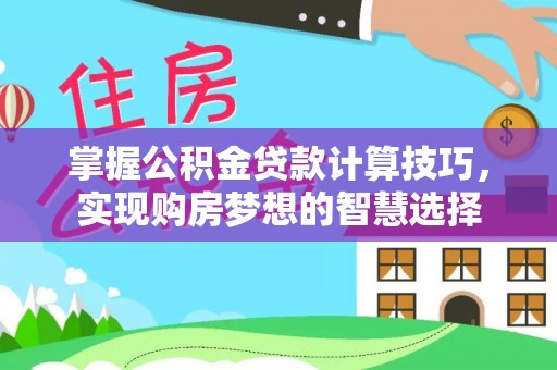 新邵掌握公积金贷款计算技巧，实现购房梦想的智慧选择