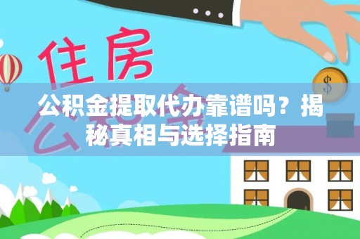 新邵公积金提取代办靠谱吗？揭秘真相与选择指南