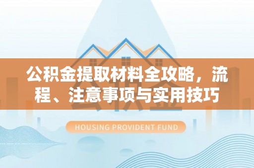 新邵公积金提取材料全攻略，流程、注意事项与实用技巧