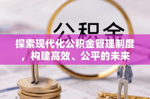 新邵探索现代化公积金管理制度，构建高效、公平的未来