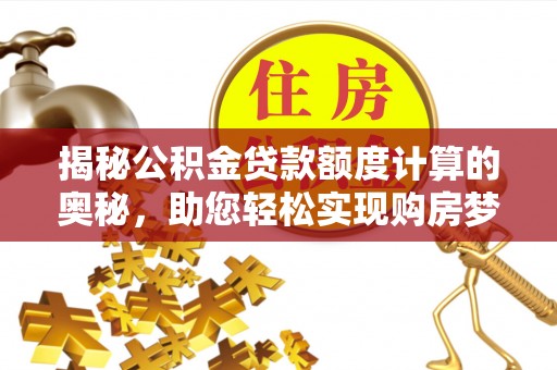 新邵揭秘公积金贷款额度计算的奥秘，助您轻松实现购房梦想