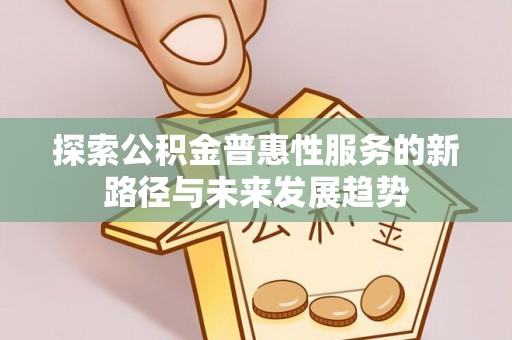 新邵探索公积金普惠性服务的新路径与未来发展趋势