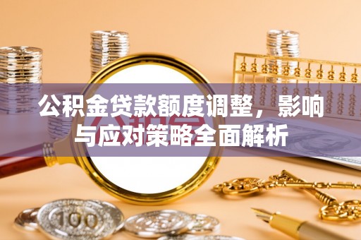新邵公积金贷款额度调整，影响与应对策略全面解析