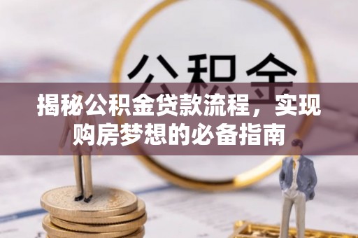 新邵揭秘公积金贷款流程，实现购房梦想的必备指南