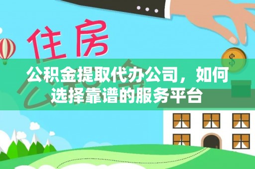 新邵公积金提取代办公司，如何选择靠谱的服务平台
