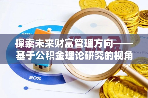 新邵探索未来财富管理方向——基于公积金理论研究的视角