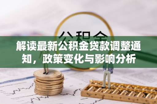 新邵解读最新公积金贷款调整通知，政策变化与影响分析