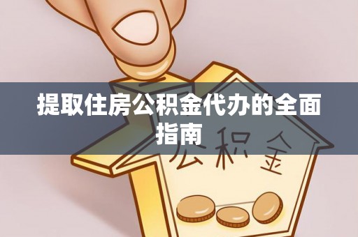 新邵提取住房公积金代办的全面指南
