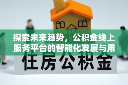 新邵探索未来趋势，公积金线上服务平台的智能化发展与用户便利性提升