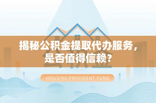 新邵揭秘公积金提取代办服务，是否值得信赖？