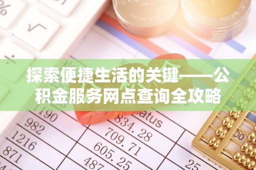 新邵探索便捷生活的关键——公积金服务网点查询全攻略
