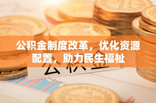 新邵公积金制度改革，优化资源配置，助力民生福祉