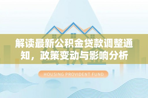 新邵解读最新公积金贷款调整通知，政策变动与影响分析