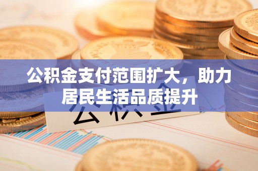新邵公积金支付范围扩大，助力居民生活品质提升