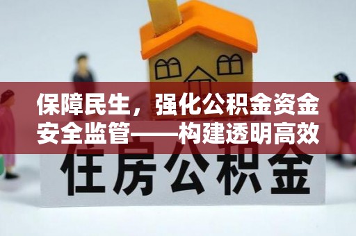 新邵保障民生，强化公积金资金安全监管——构建透明高效的管理体系