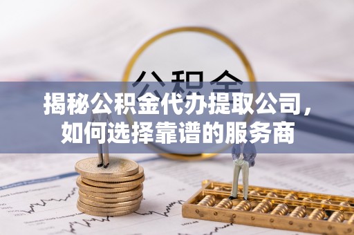 新邵揭秘公积金代办提取公司，如何选择靠谱的服务商