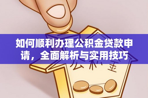新邵如何顺利办理公积金贷款申请，全面解析与实用技巧