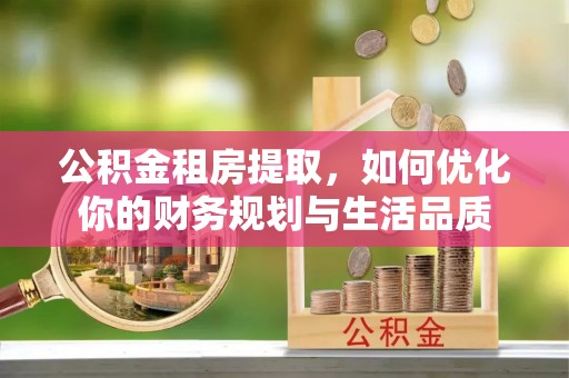 新邵公积金租房提取，如何优化你的财务规划与生活品质