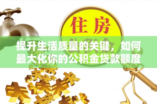 新邵提升生活质量的关键，如何最大化你的公积金贷款额度